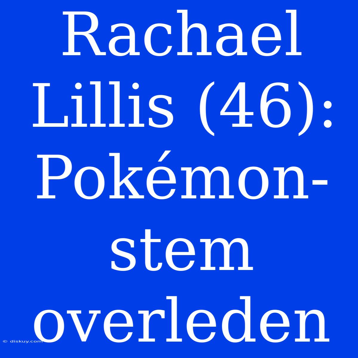 Rachael Lillis (46): Pokémon-stem Overleden