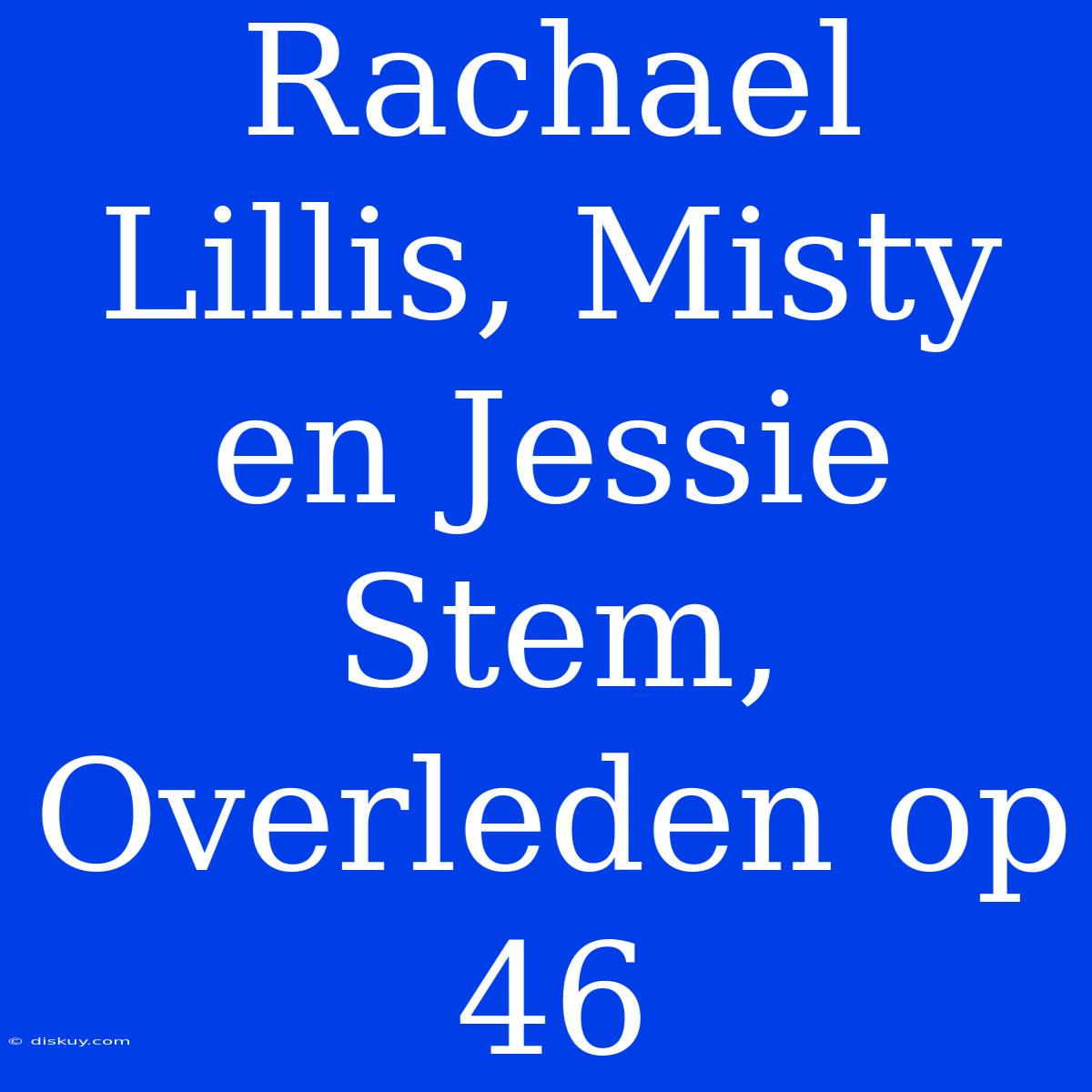 Rachael Lillis, Misty En Jessie Stem, Overleden Op 46