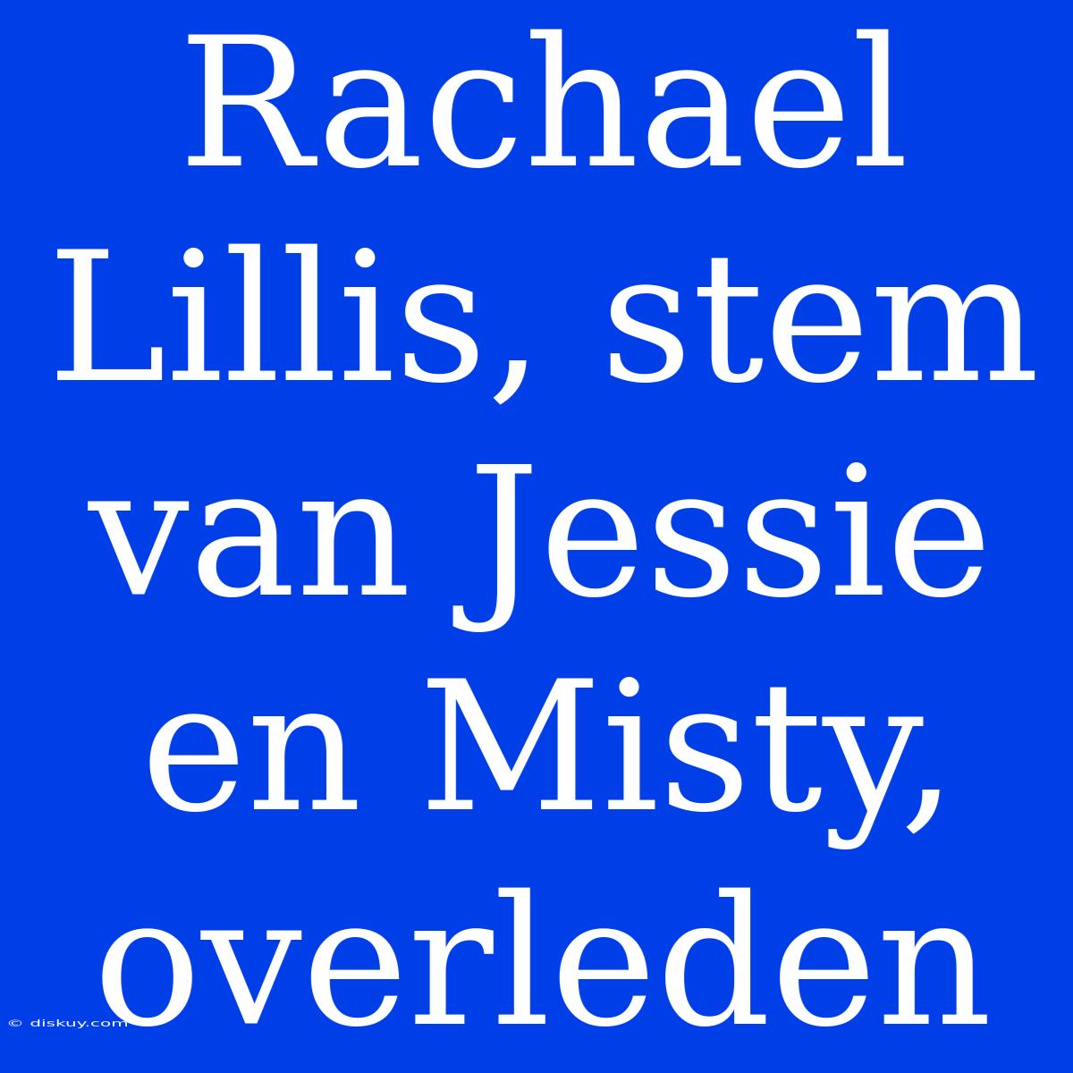 Rachael Lillis, Stem Van Jessie En Misty, Overleden