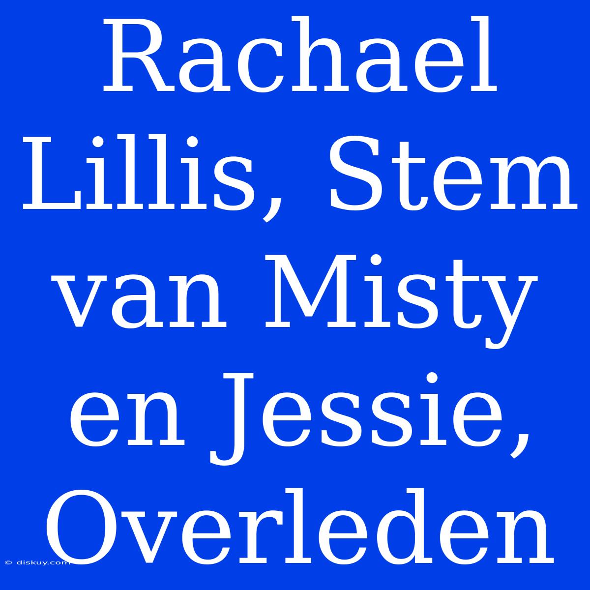 Rachael Lillis, Stem Van Misty En Jessie, Overleden