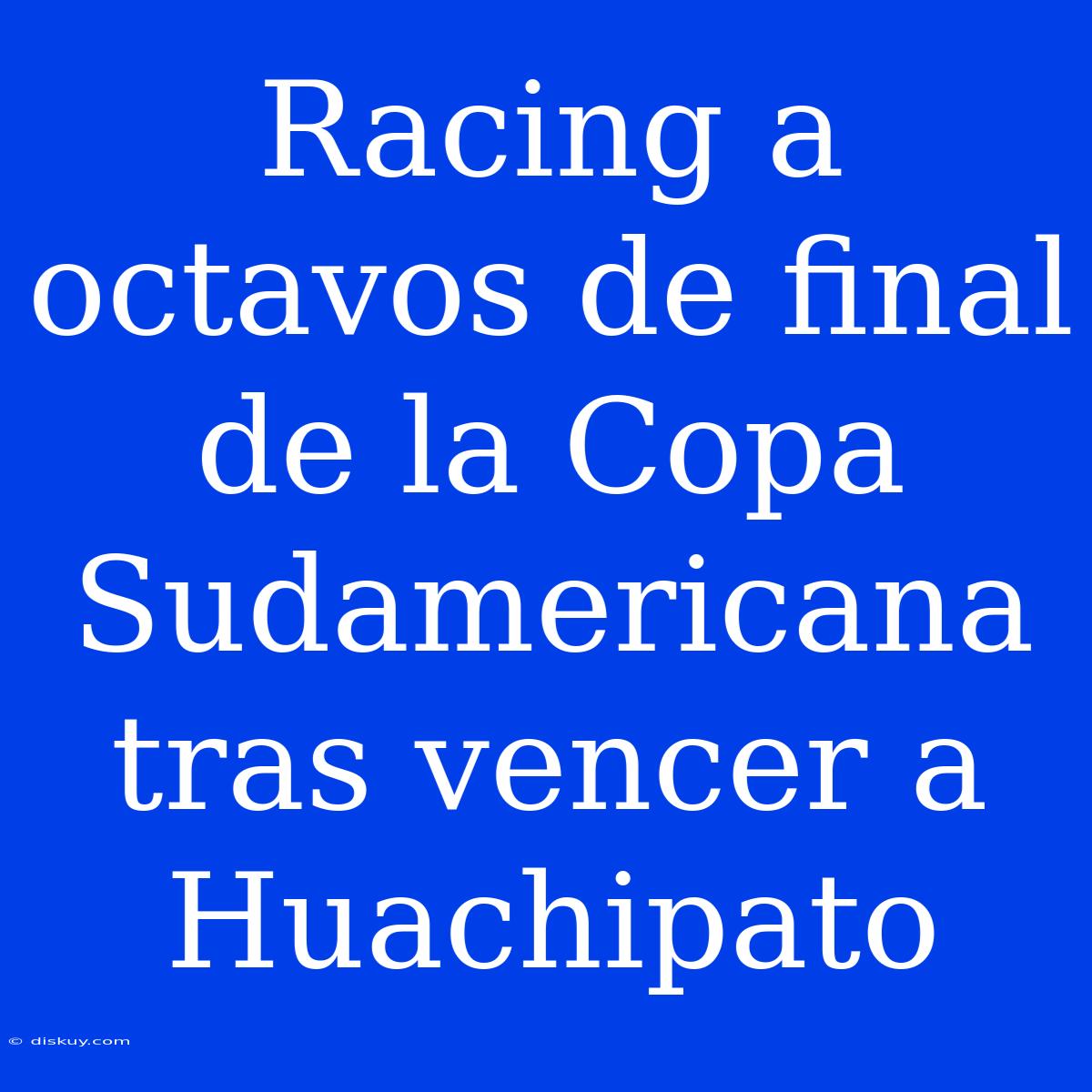 Racing A Octavos De Final De La Copa Sudamericana Tras Vencer A Huachipato