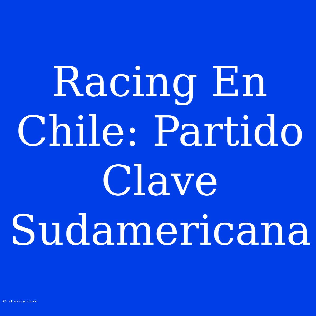 Racing En Chile: Partido Clave Sudamericana