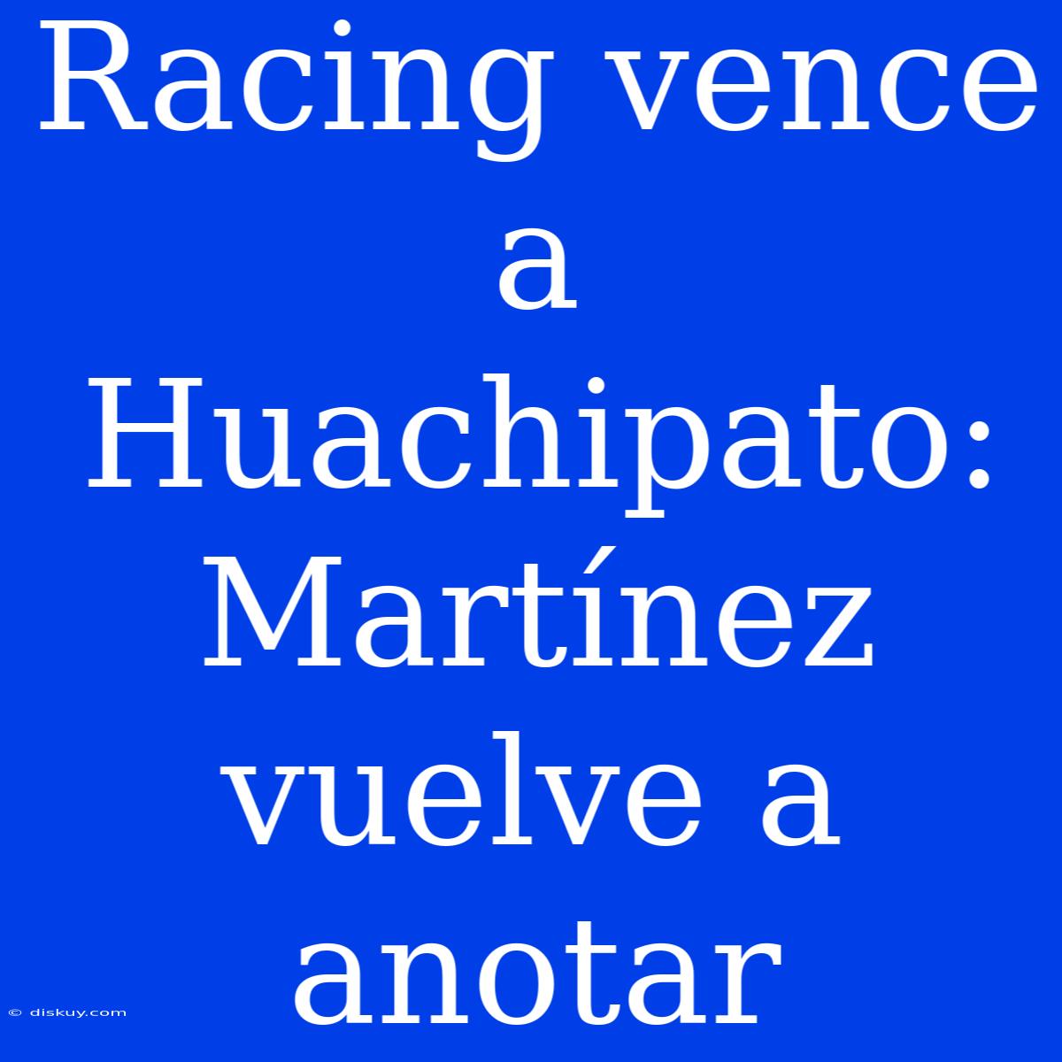 Racing Vence A Huachipato: Martínez Vuelve A Anotar