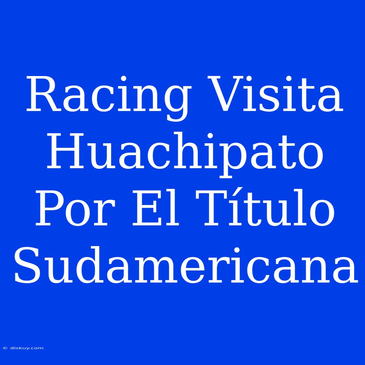 Racing Visita Huachipato Por El Título Sudamericana