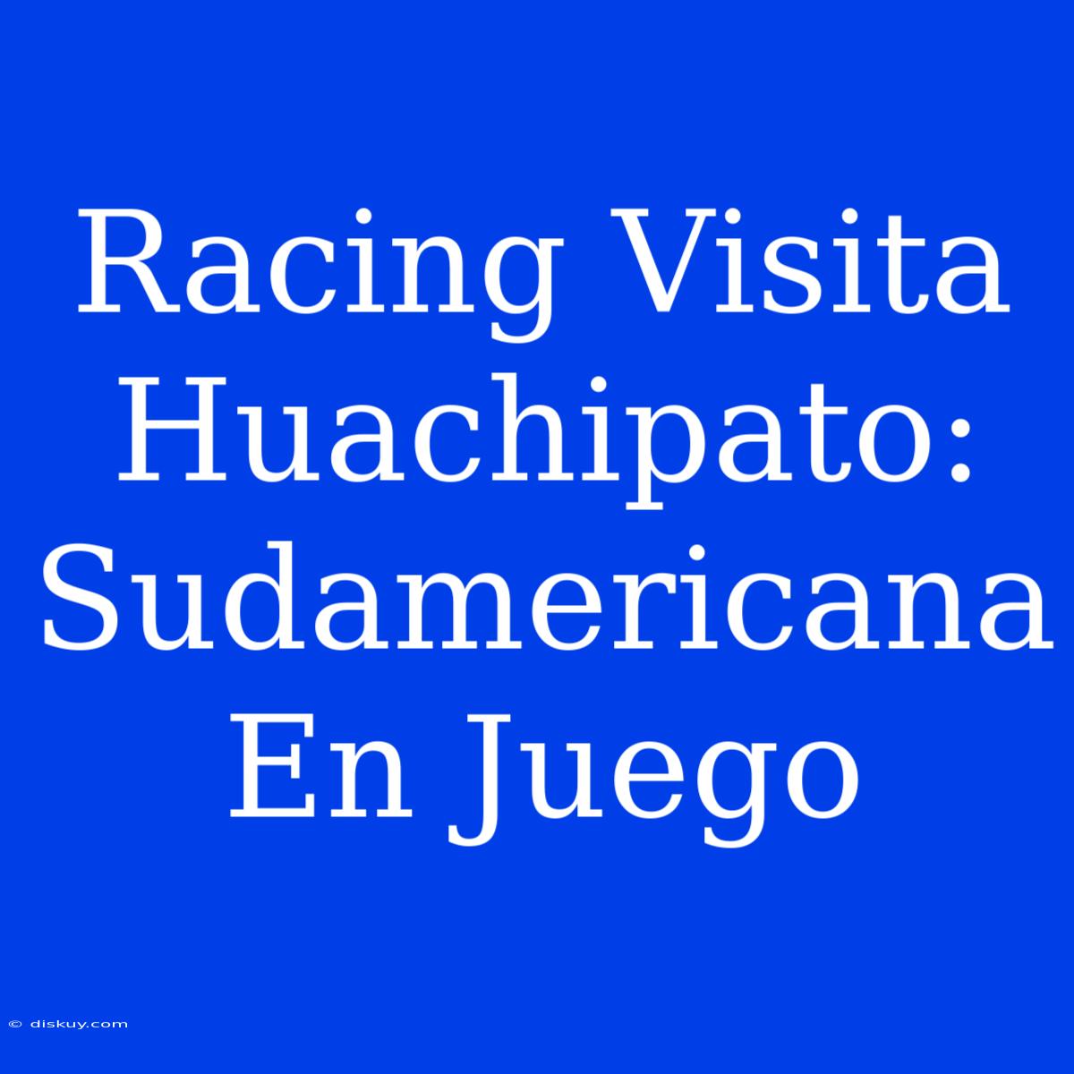 Racing Visita Huachipato: Sudamericana En Juego