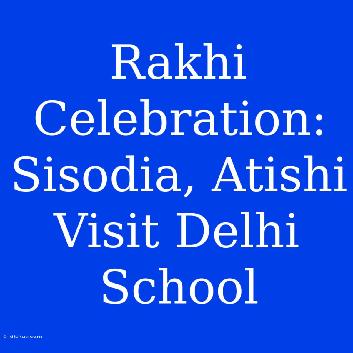 Rakhi Celebration: Sisodia, Atishi Visit Delhi School