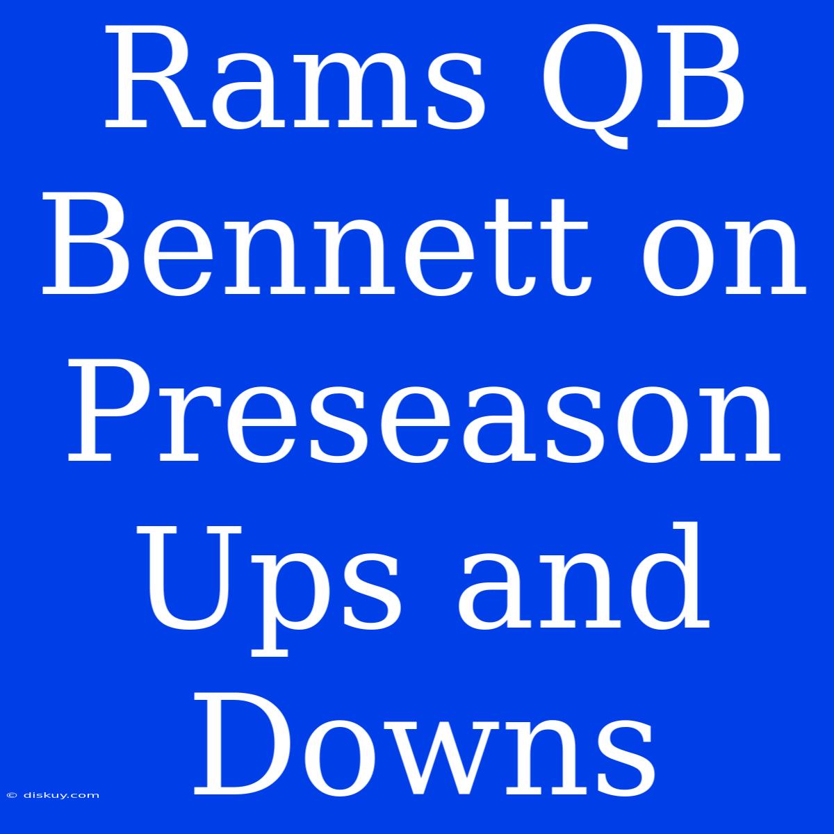 Rams QB Bennett On Preseason Ups And Downs