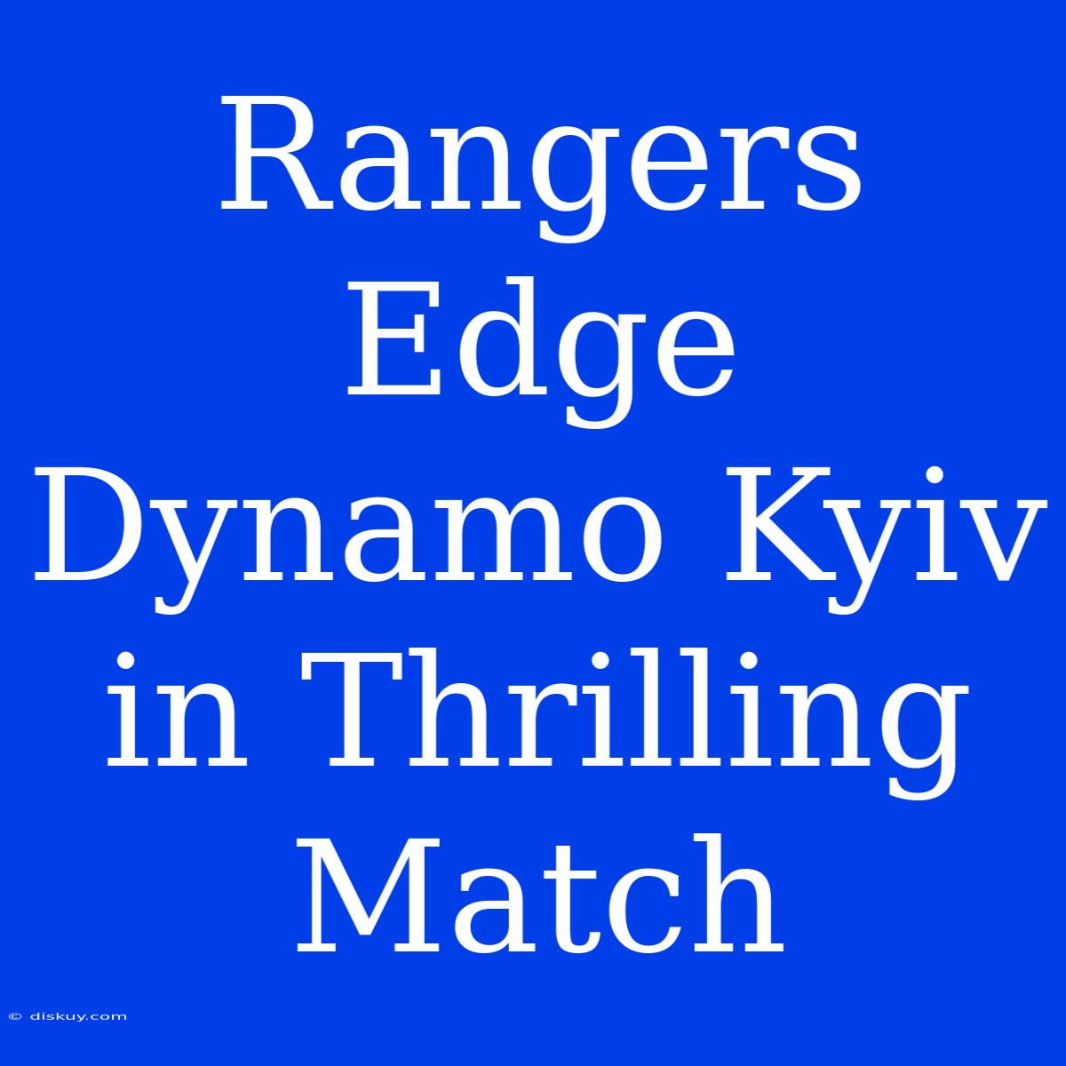 Rangers Edge Dynamo Kyiv In Thrilling Match