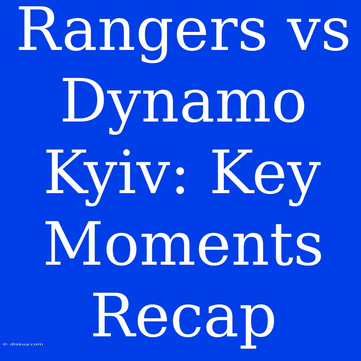 Rangers Vs Dynamo Kyiv: Key Moments Recap