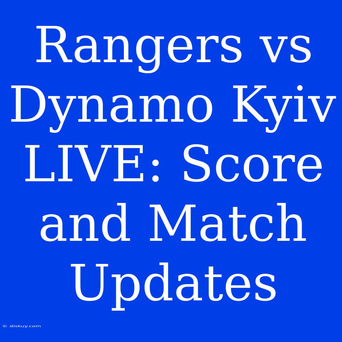 Rangers Vs Dynamo Kyiv LIVE: Score And Match Updates