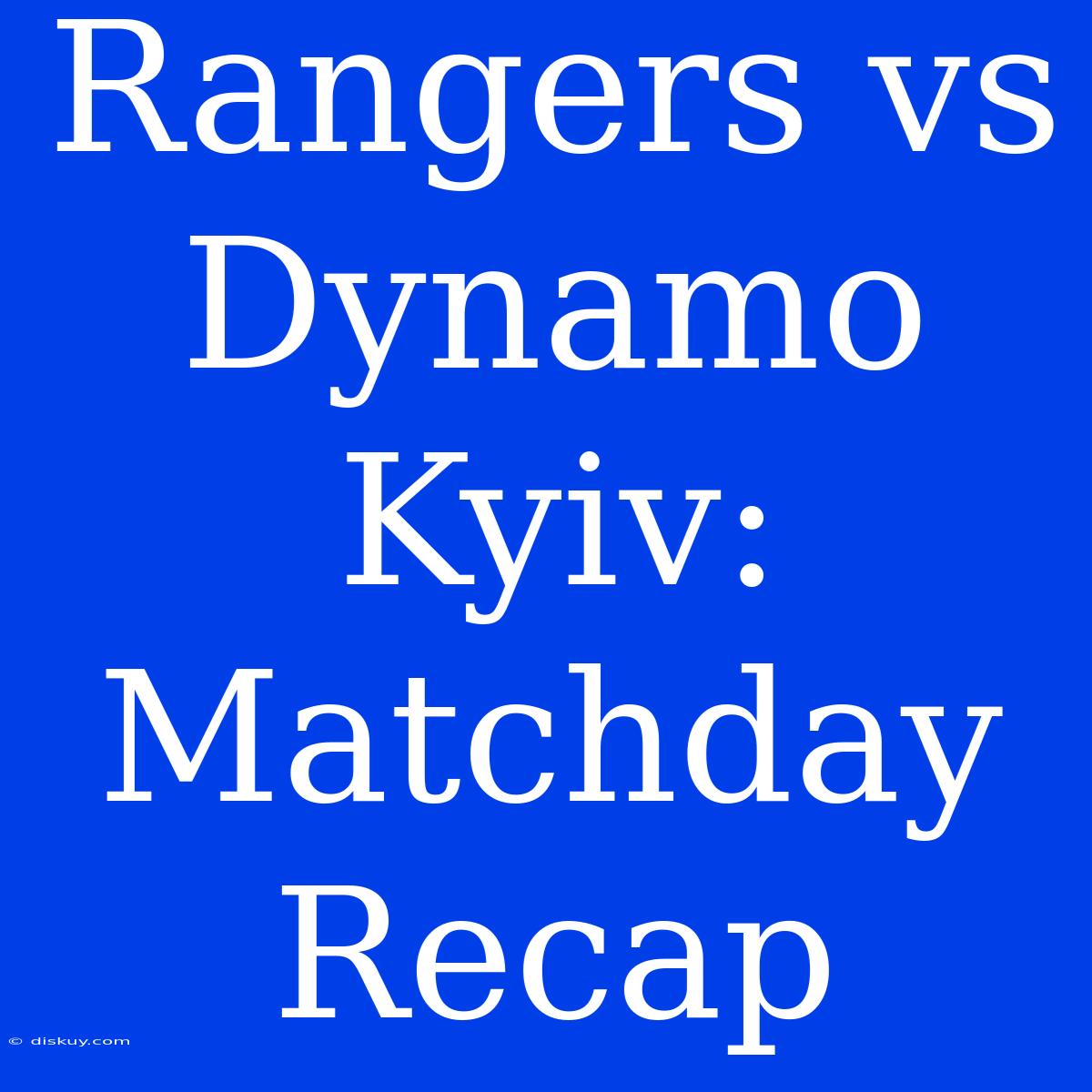 Rangers Vs Dynamo Kyiv: Matchday Recap