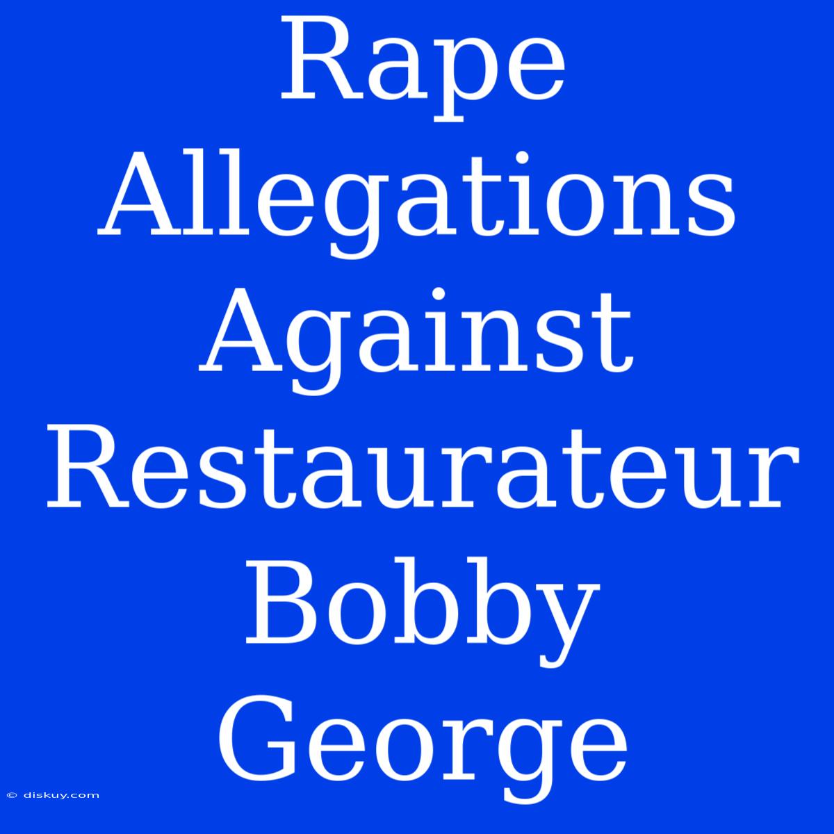 Rape Allegations Against Restaurateur Bobby George