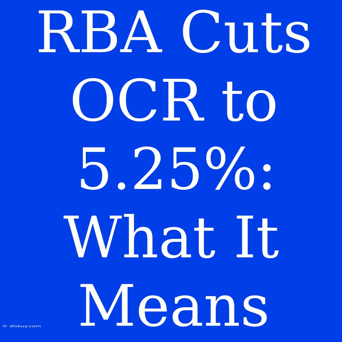 RBA Cuts OCR To 5.25%: What It Means