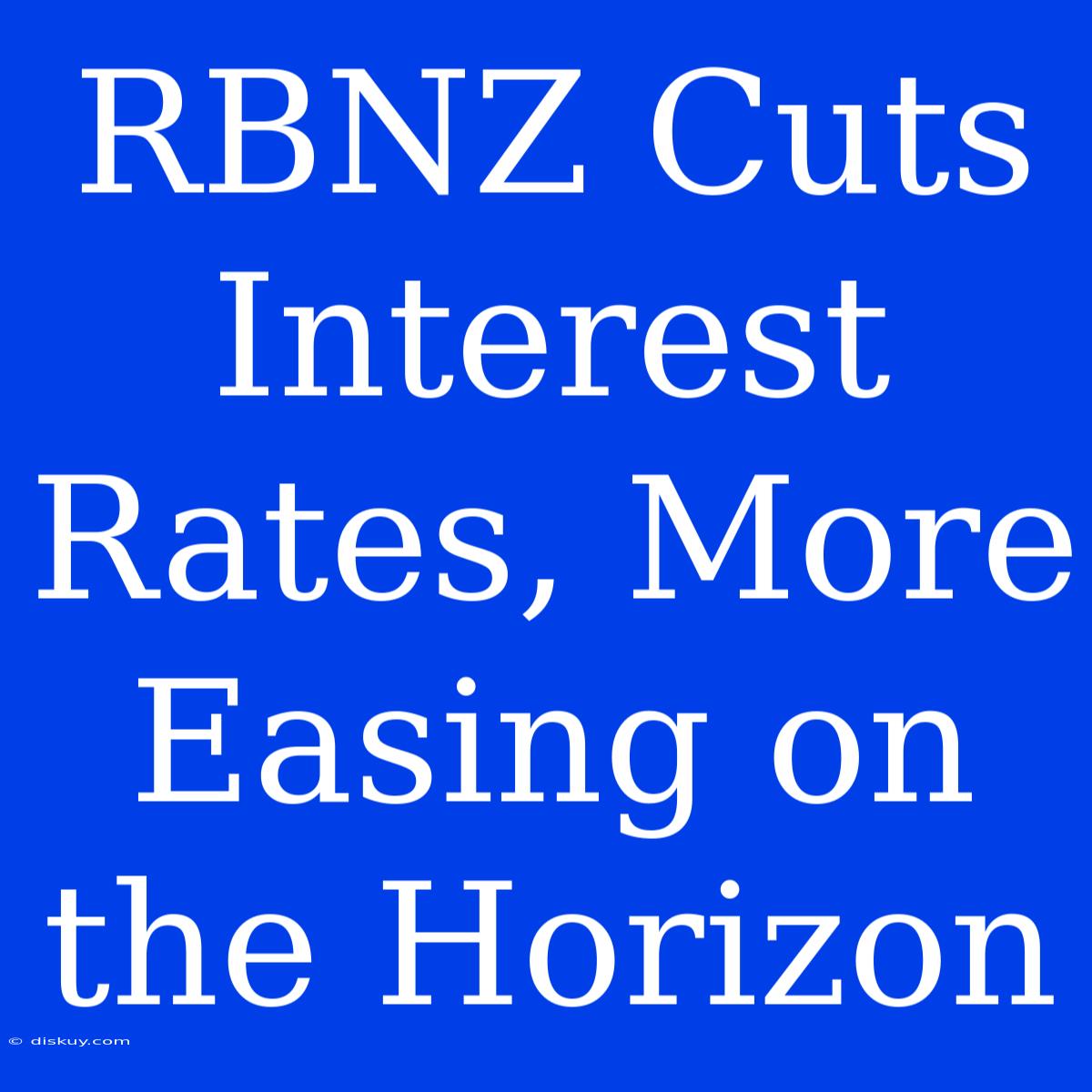 RBNZ Cuts Interest Rates, More Easing On The Horizon