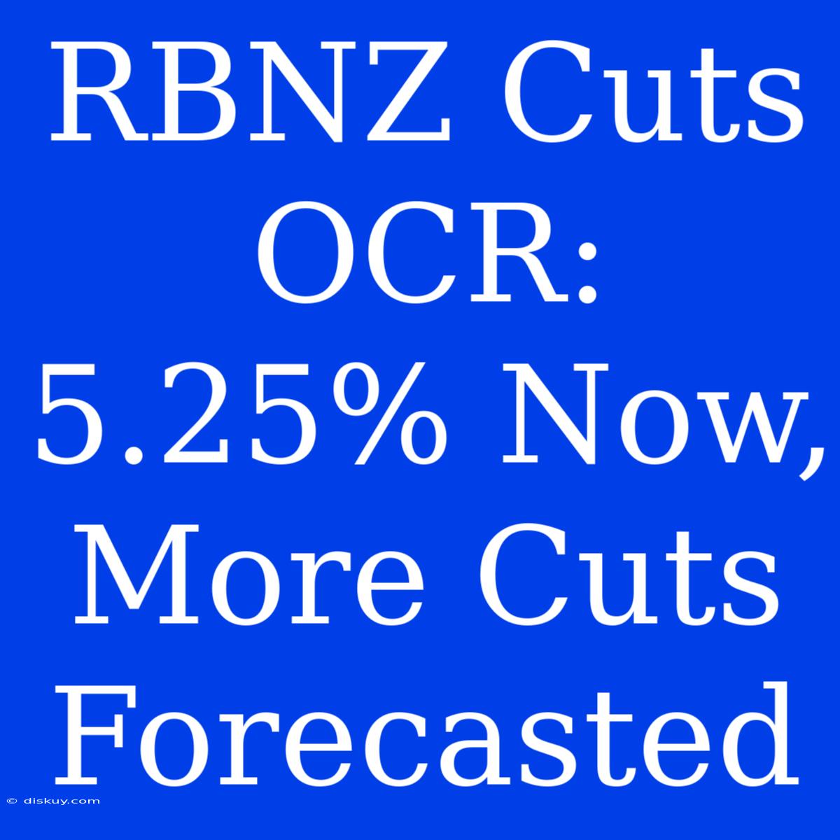 RBNZ Cuts OCR: 5.25% Now, More Cuts Forecasted