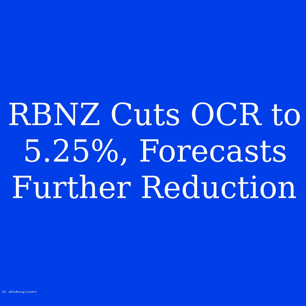 RBNZ Cuts OCR To 5.25%, Forecasts Further Reduction