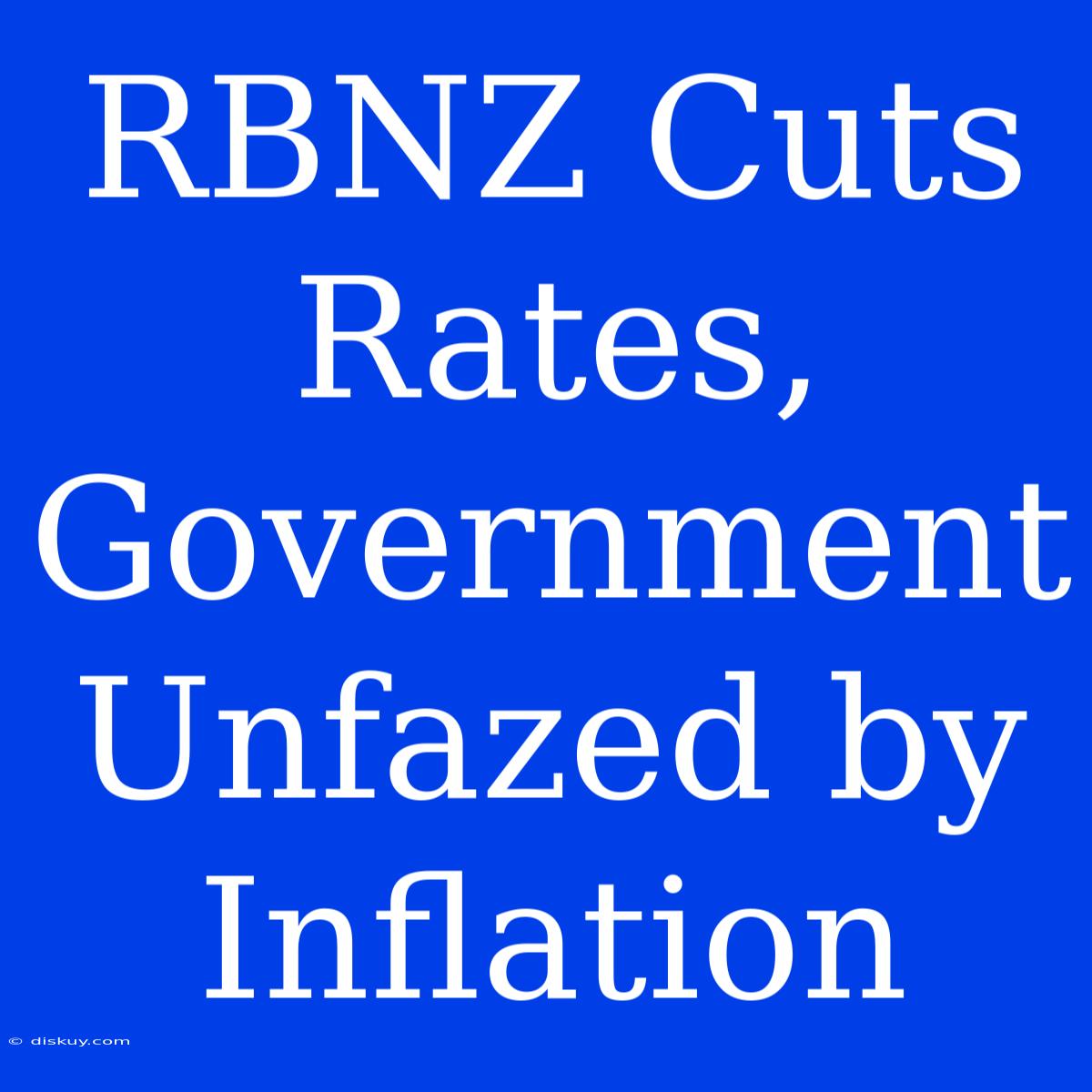 RBNZ Cuts Rates, Government Unfazed By Inflation