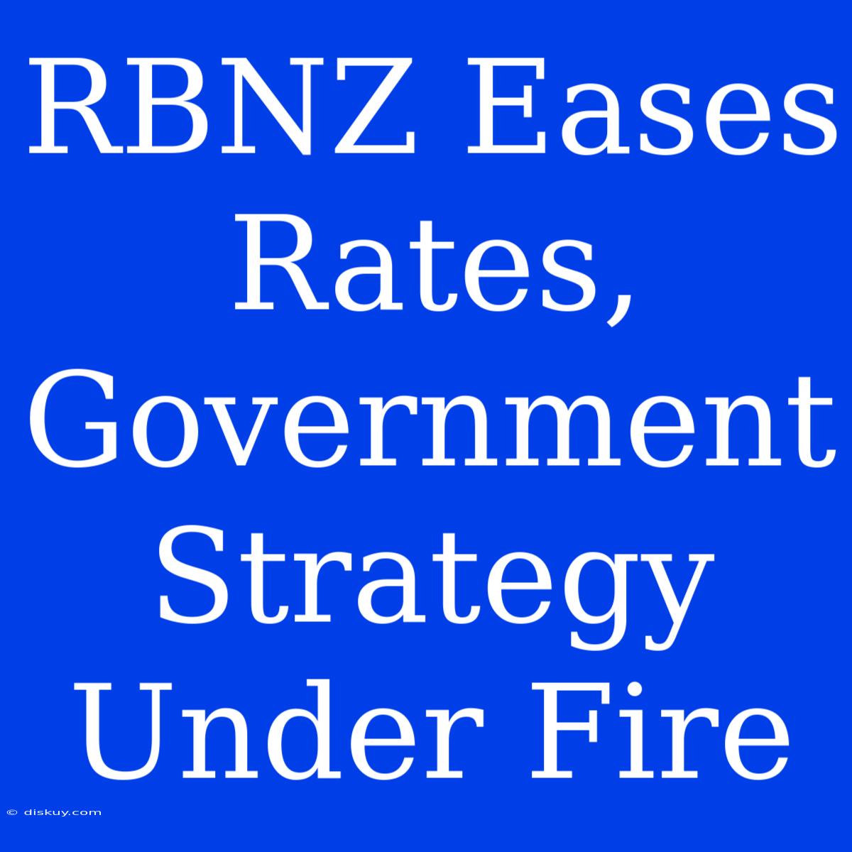 RBNZ Eases Rates, Government Strategy Under Fire