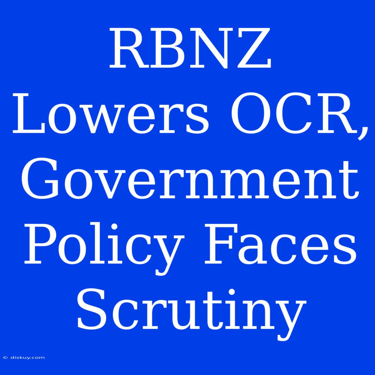 RBNZ Lowers OCR, Government Policy Faces Scrutiny