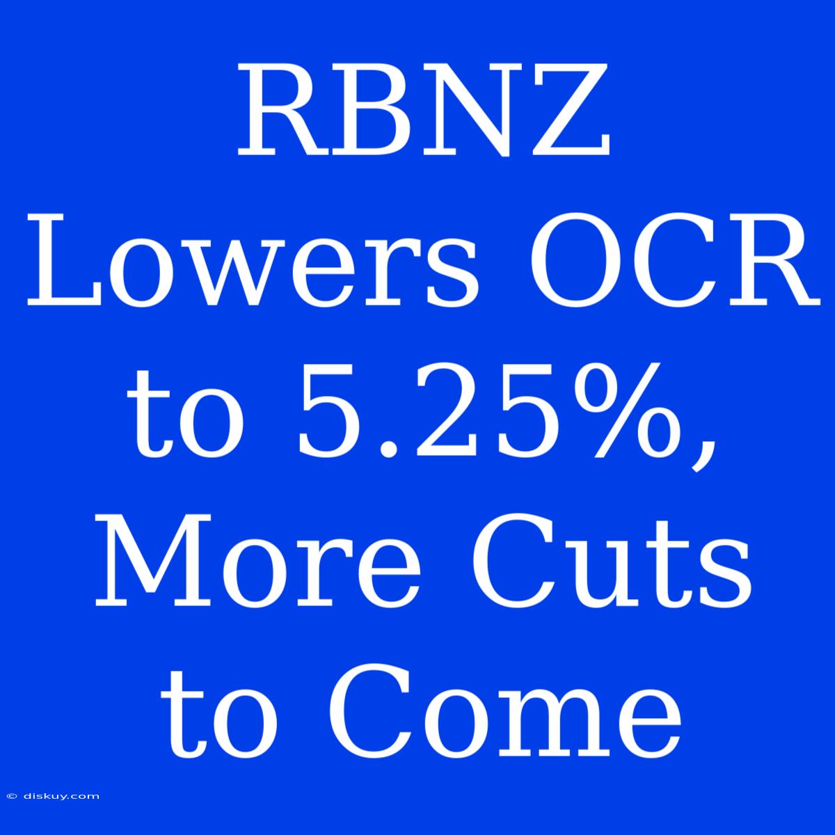 RBNZ Lowers OCR To 5.25%, More Cuts To Come