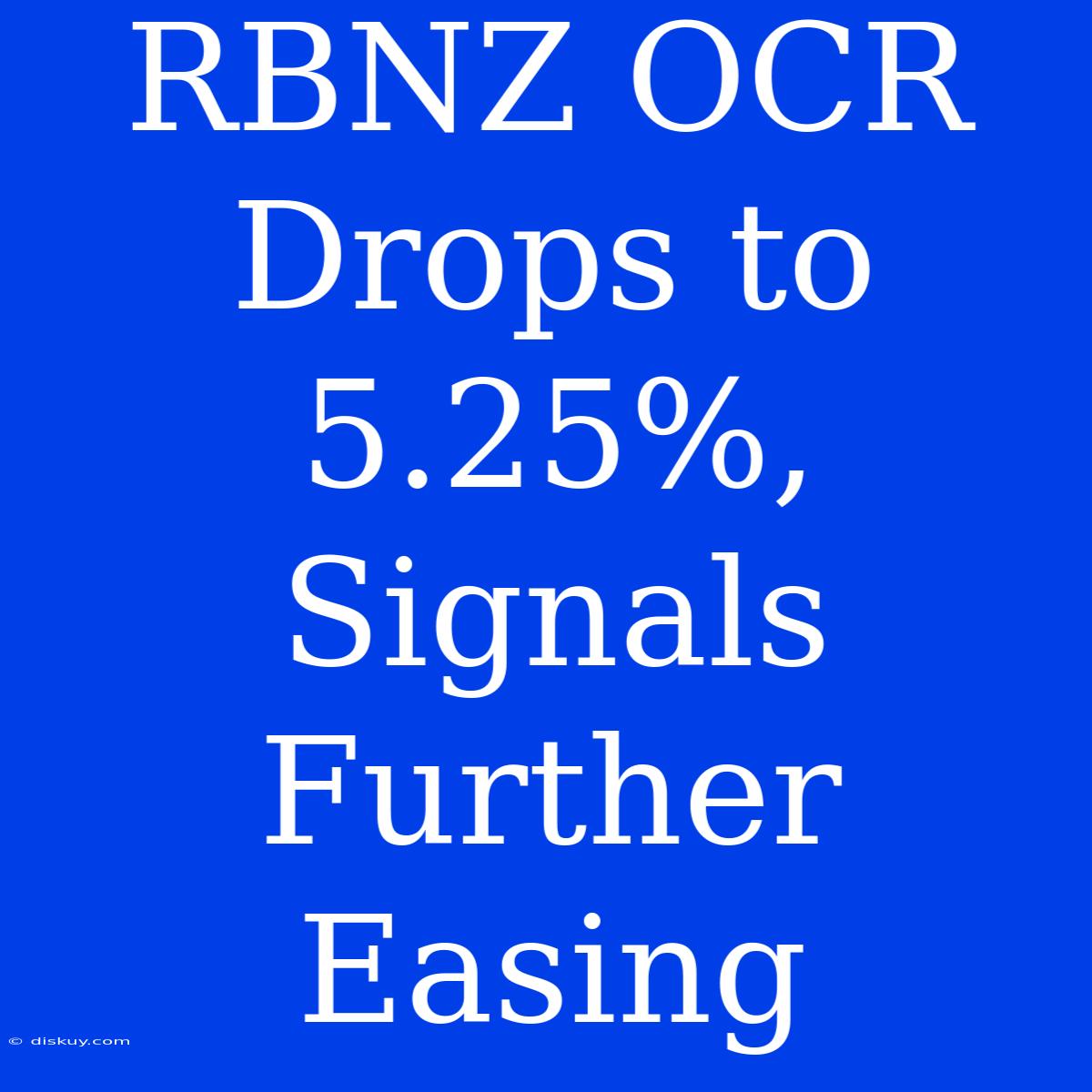 RBNZ OCR Drops To 5.25%, Signals Further Easing