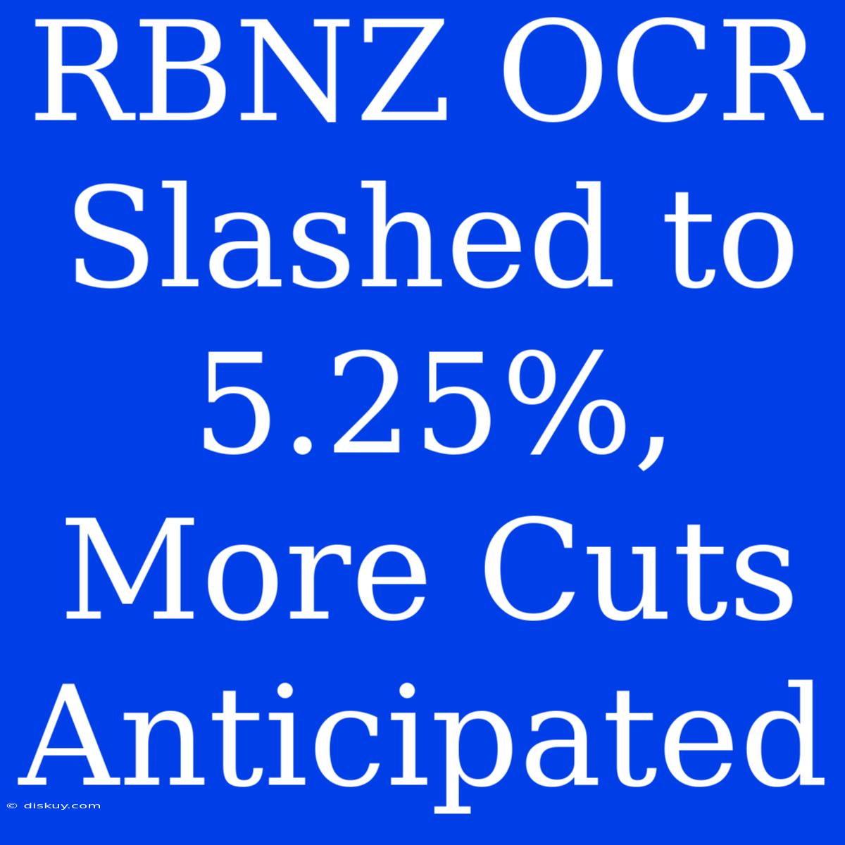 RBNZ OCR Slashed To 5.25%, More Cuts Anticipated