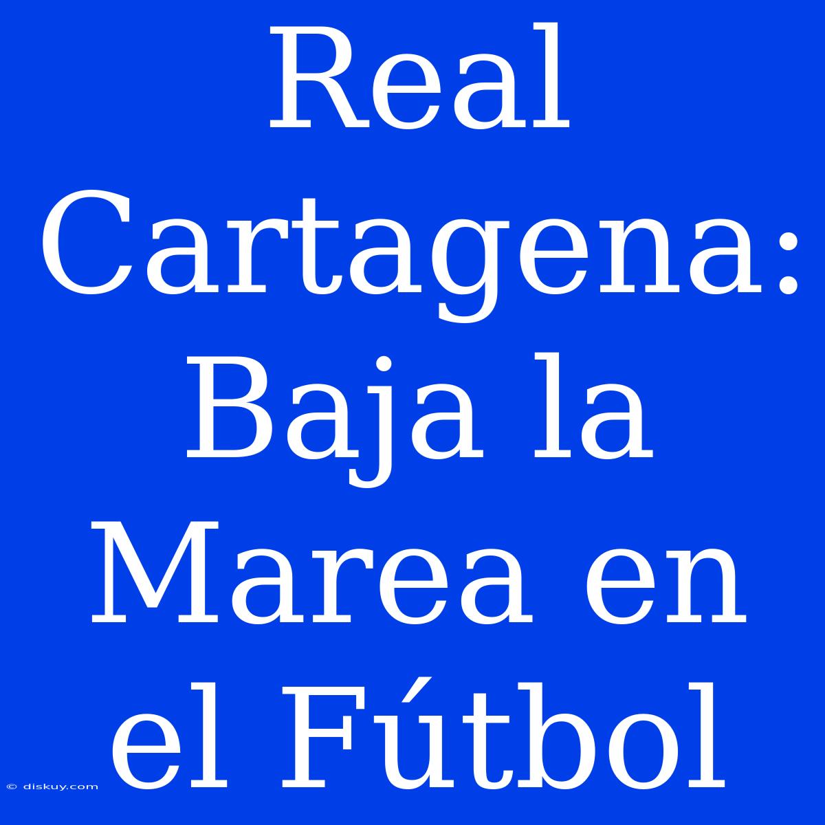 Real Cartagena: Baja La Marea En El Fútbol