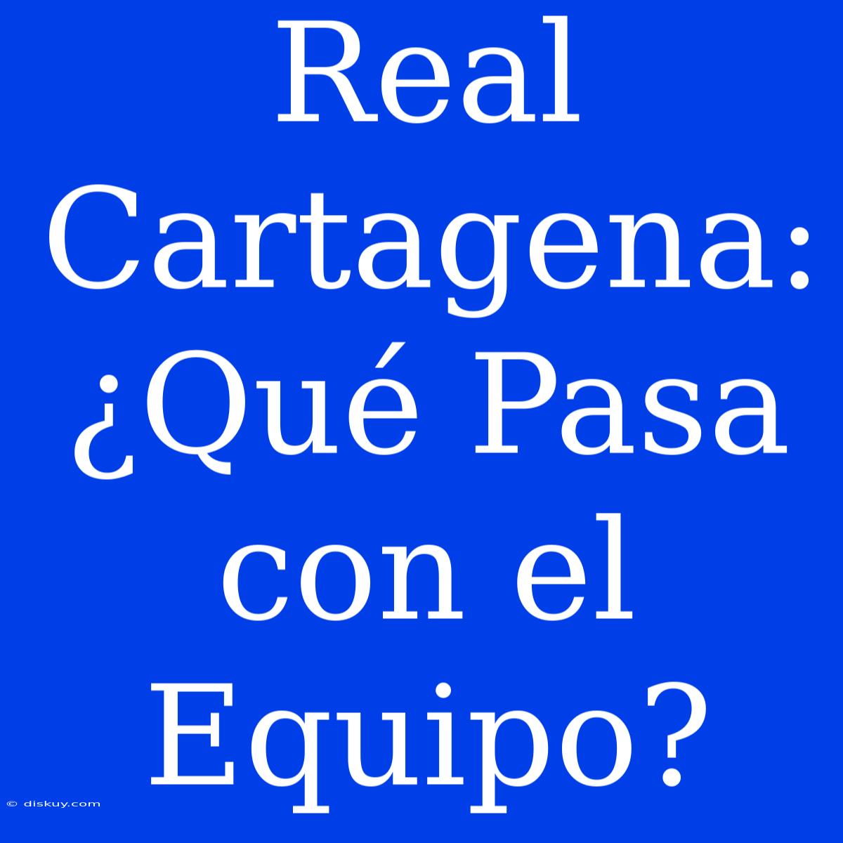 Real Cartagena: ¿Qué Pasa Con El Equipo?