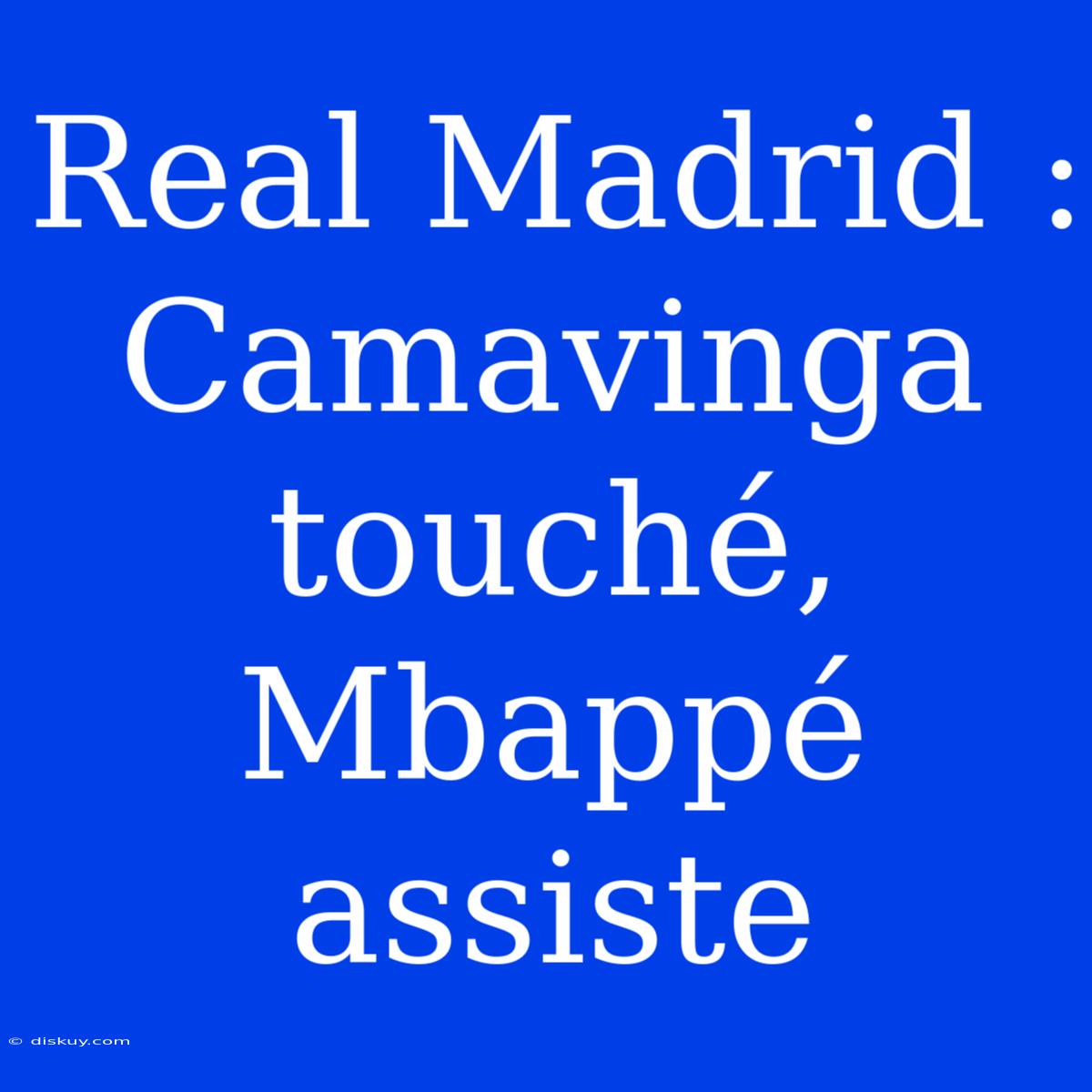 Real Madrid : Camavinga Touché, Mbappé Assiste