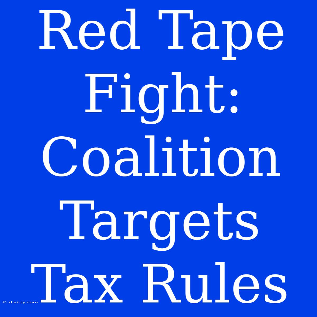 Red Tape Fight: Coalition Targets Tax Rules