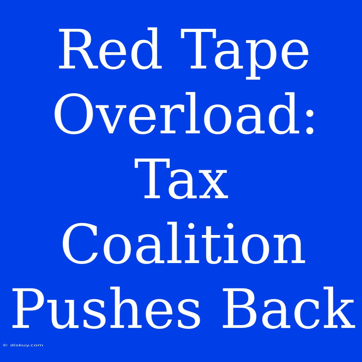 Red Tape Overload: Tax Coalition Pushes Back