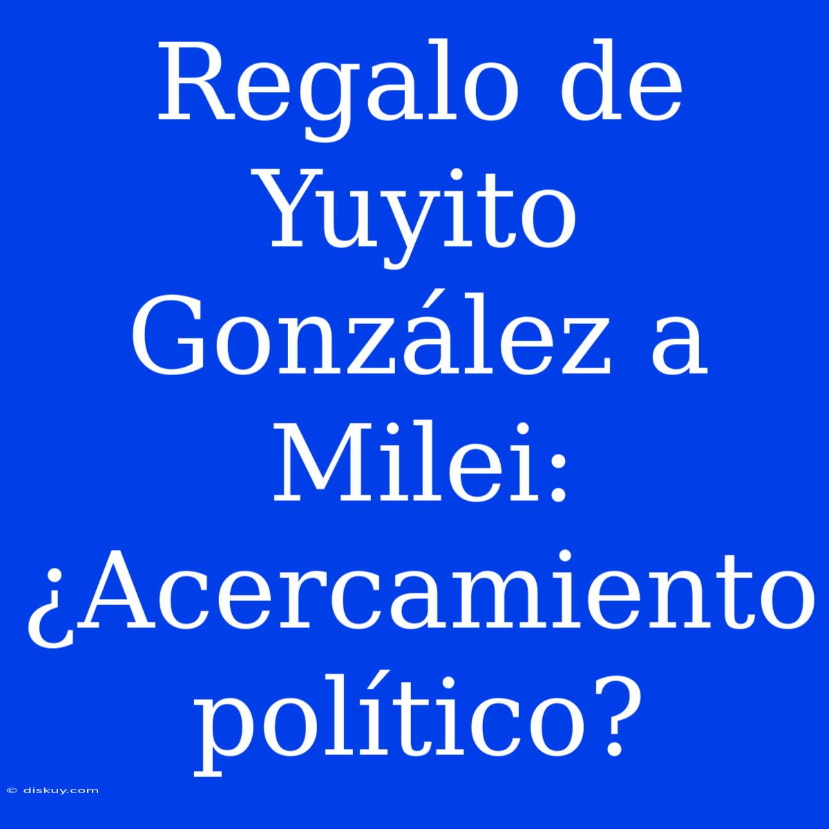 Regalo De Yuyito González A Milei: ¿Acercamiento Político?