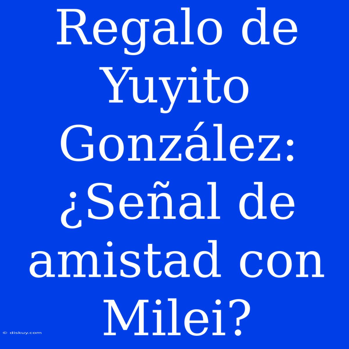 Regalo De Yuyito González: ¿Señal De Amistad Con Milei?