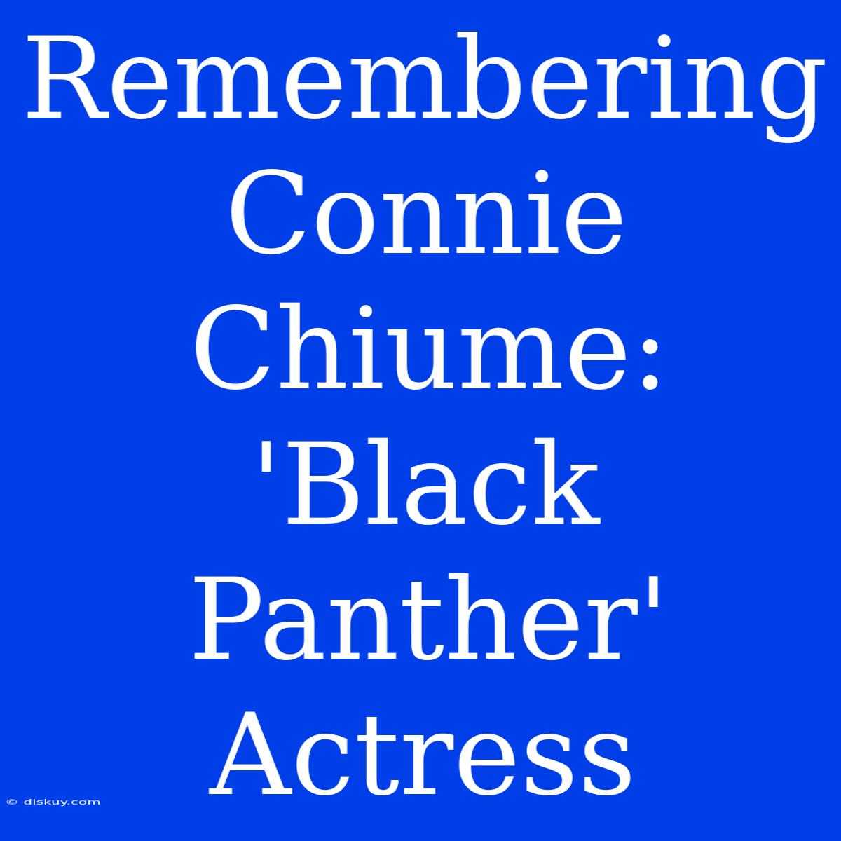 Remembering Connie Chiume: 'Black Panther' Actress