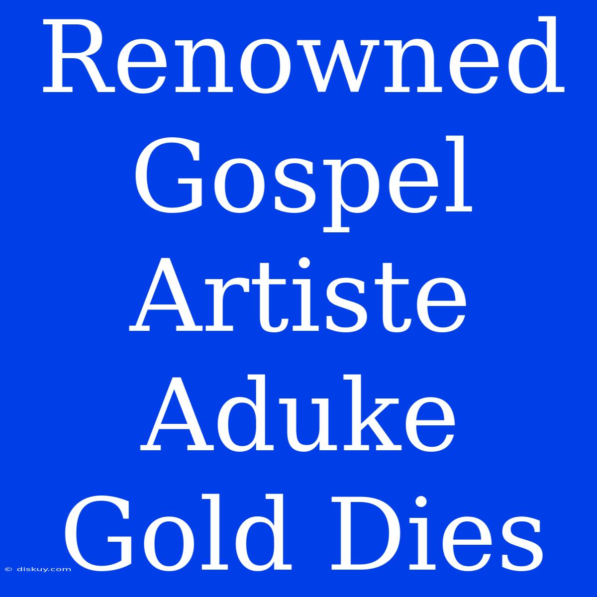 Renowned Gospel Artiste Aduke Gold Dies