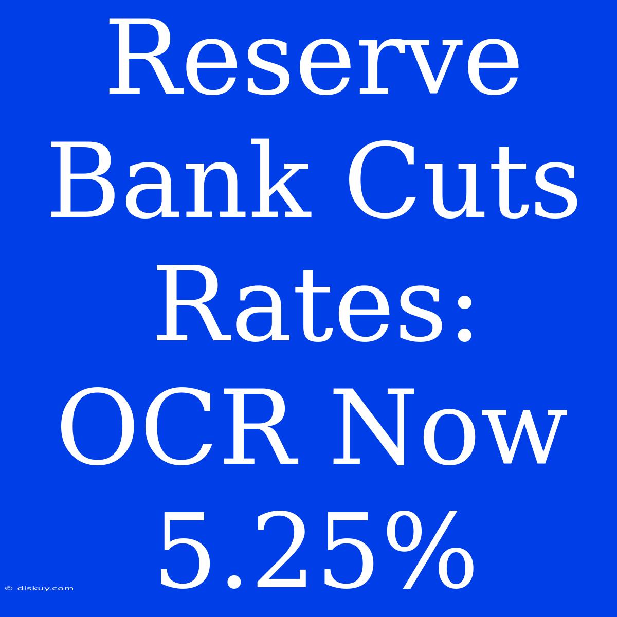 Reserve Bank Cuts Rates: OCR Now 5.25%