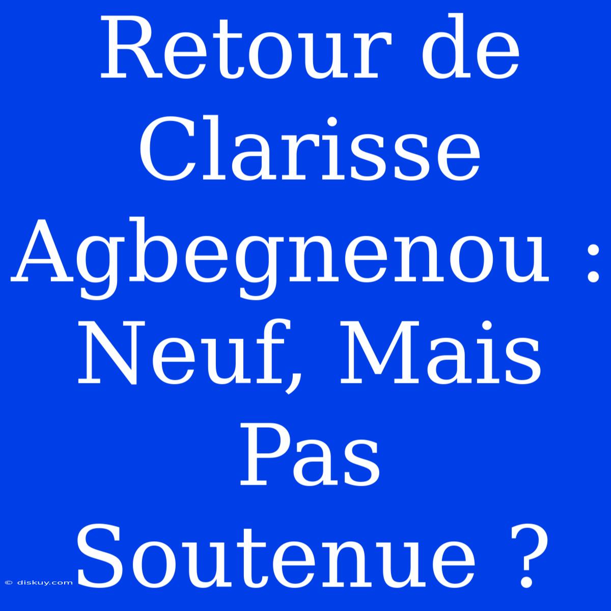 Retour De Clarisse Agbegnenou : Neuf, Mais Pas Soutenue ?