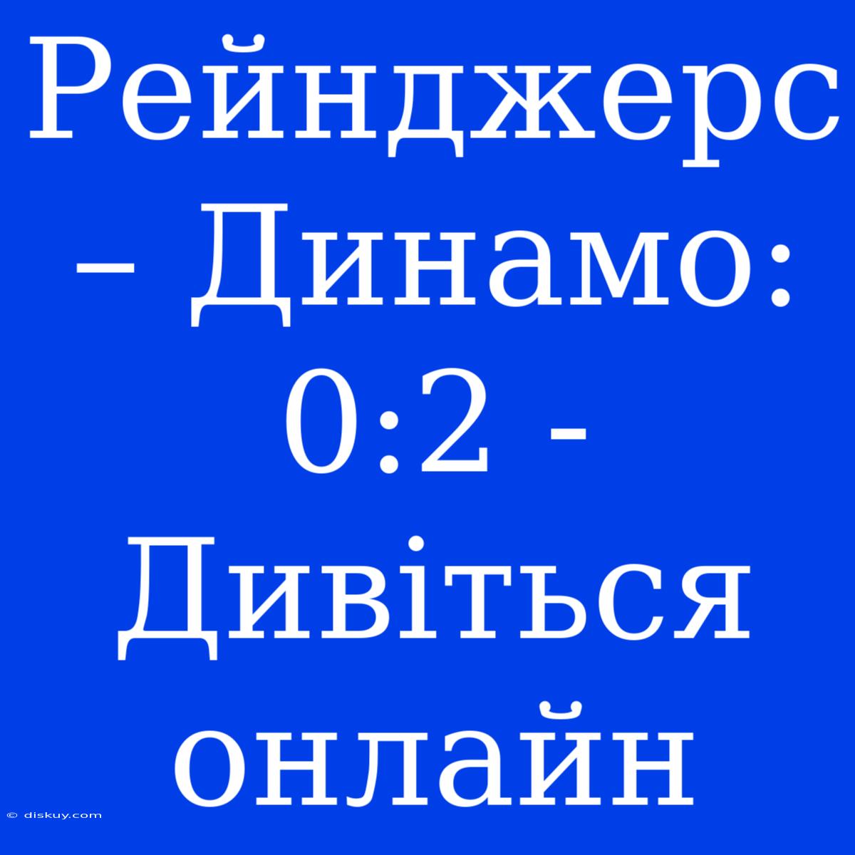 Рейнджерс – Динамо: 0:2 - Дивіться Онлайн