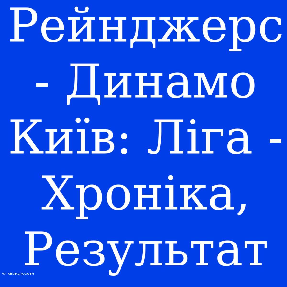 Рейнджерс - Динамо Київ: Ліга - Хроніка, Результат