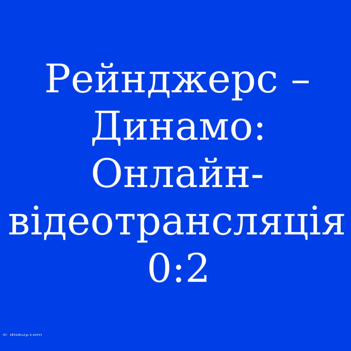 Рейнджерс – Динамо: Онлайн-відеотрансляція 0:2