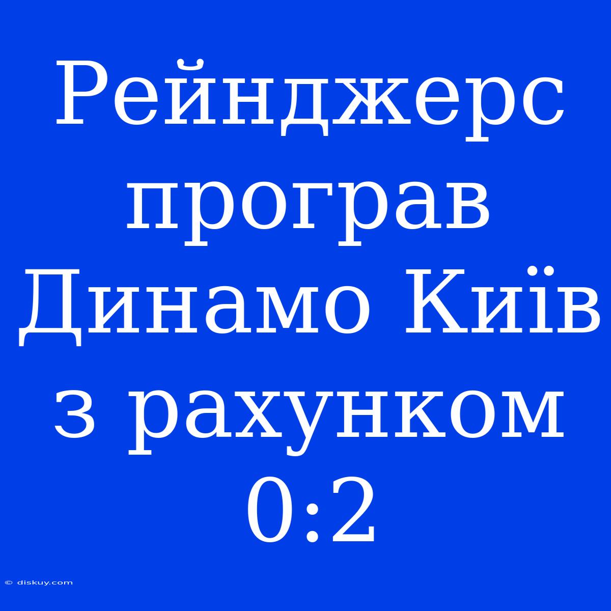 Рейнджерс Програв Динамо Київ З Рахунком 0:2