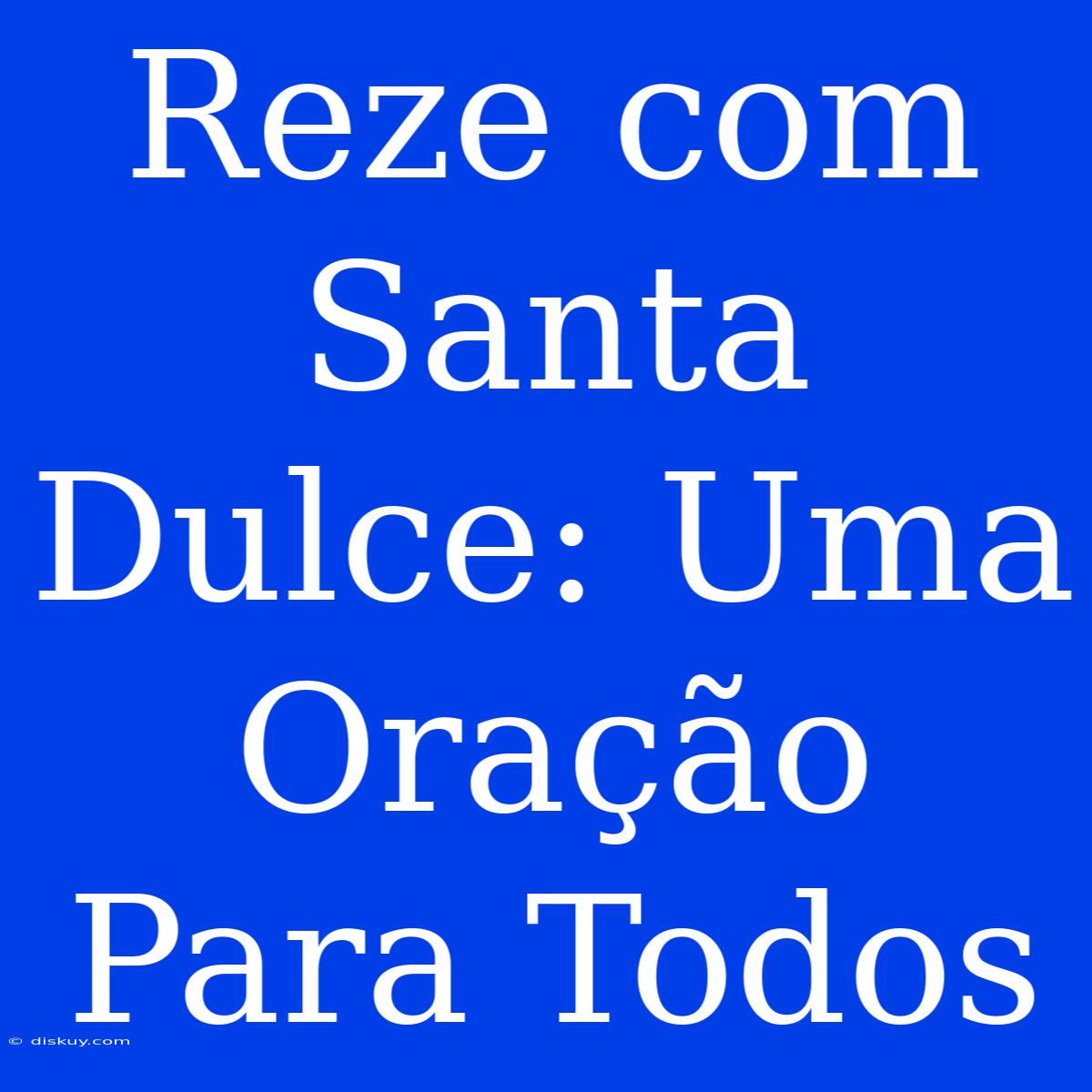 Reze Com Santa Dulce: Uma Oração Para Todos