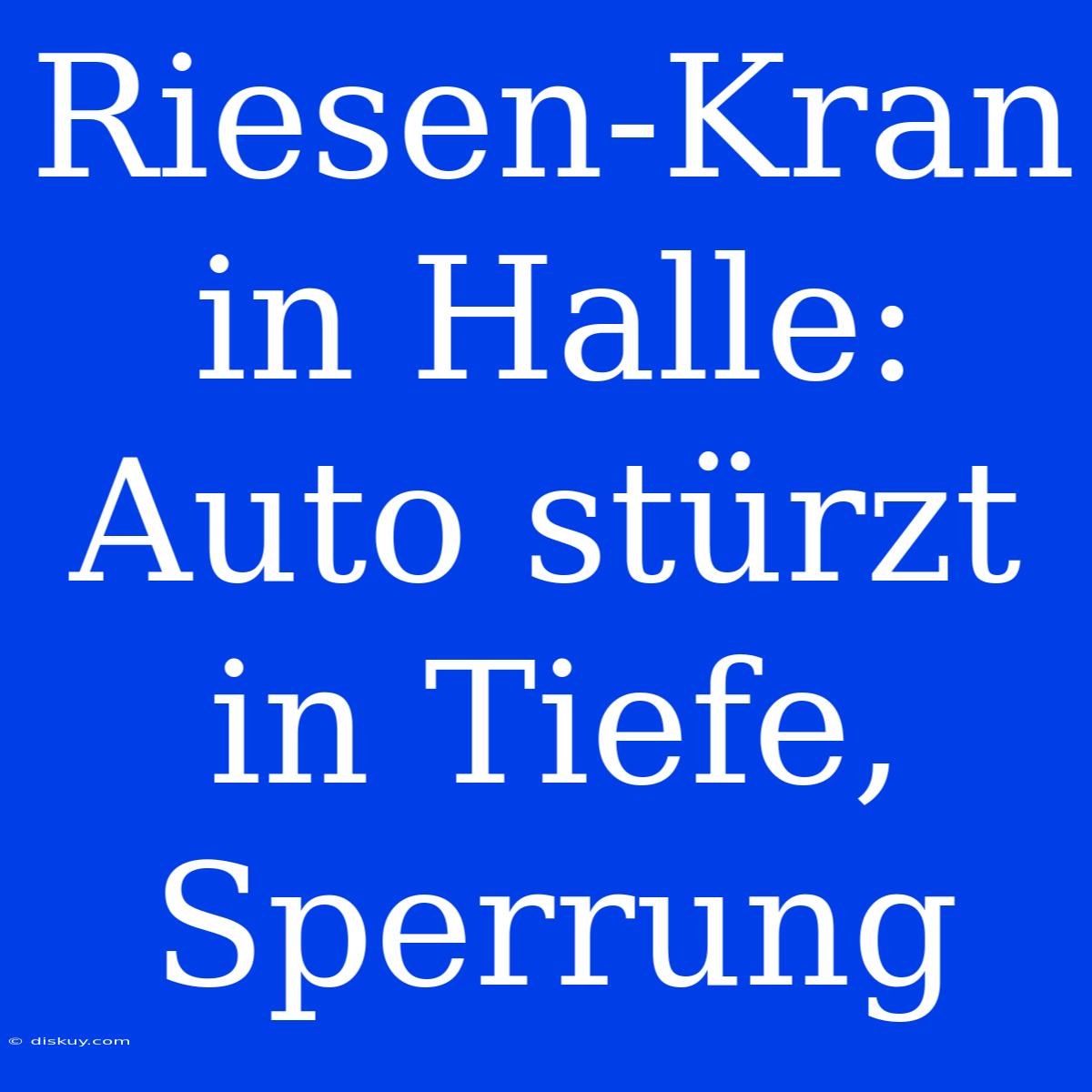 Riesen-Kran In Halle: Auto Stürzt In Tiefe, Sperrung