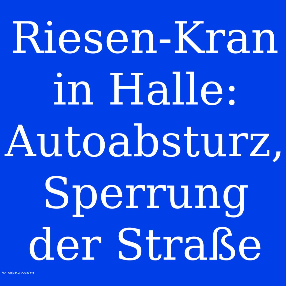 Riesen-Kran In Halle: Autoabsturz, Sperrung Der Straße