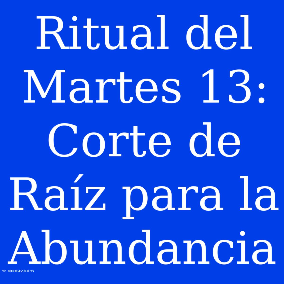 Ritual Del Martes 13: Corte De Raíz Para La Abundancia