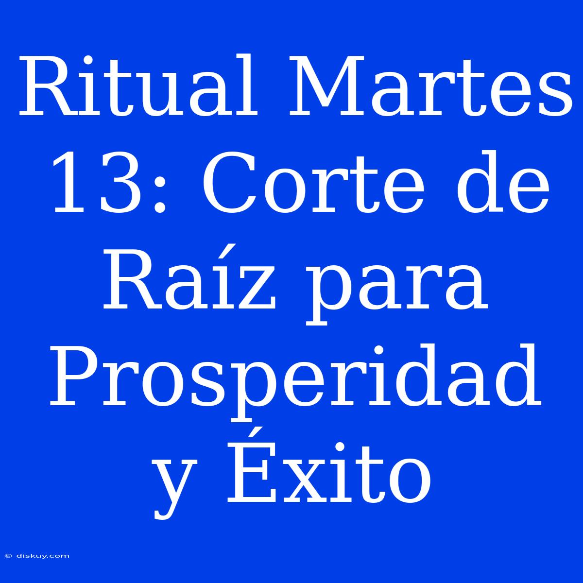 Ritual Martes 13: Corte De Raíz Para Prosperidad Y Éxito