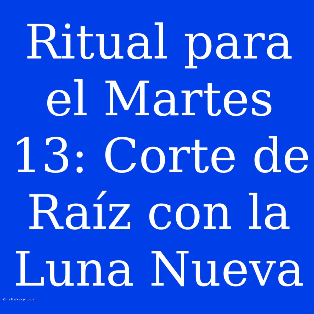 Ritual Para El Martes 13: Corte De Raíz Con La Luna Nueva