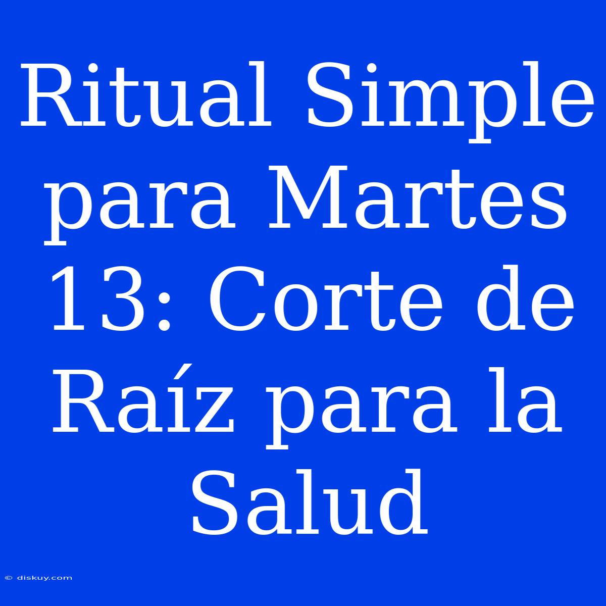 Ritual Simple Para Martes 13: Corte De Raíz Para La Salud