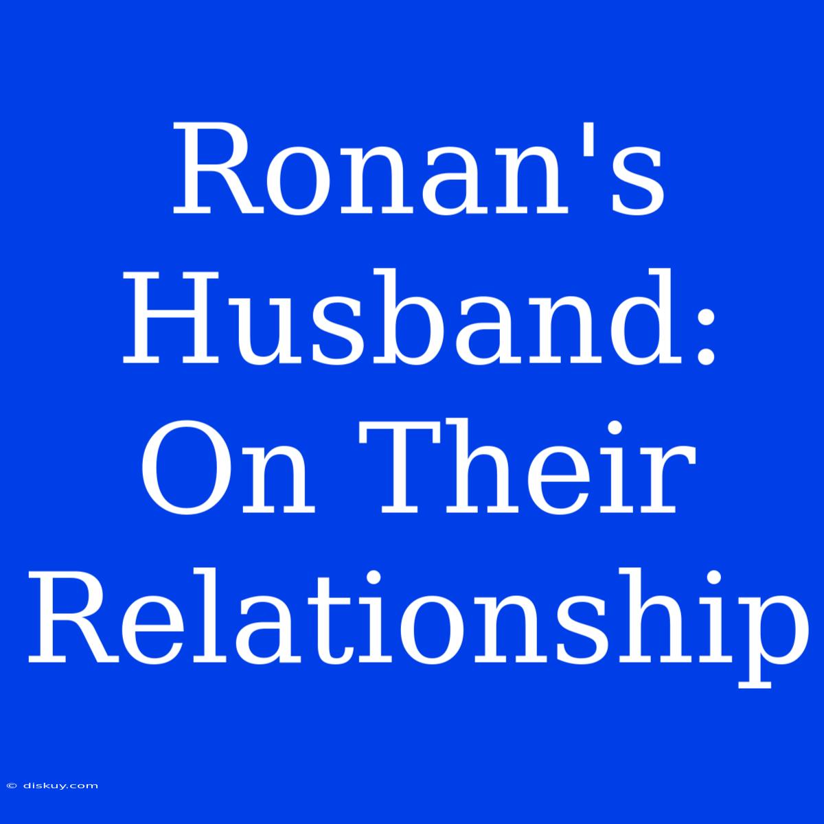 Ronan's Husband: On Their Relationship