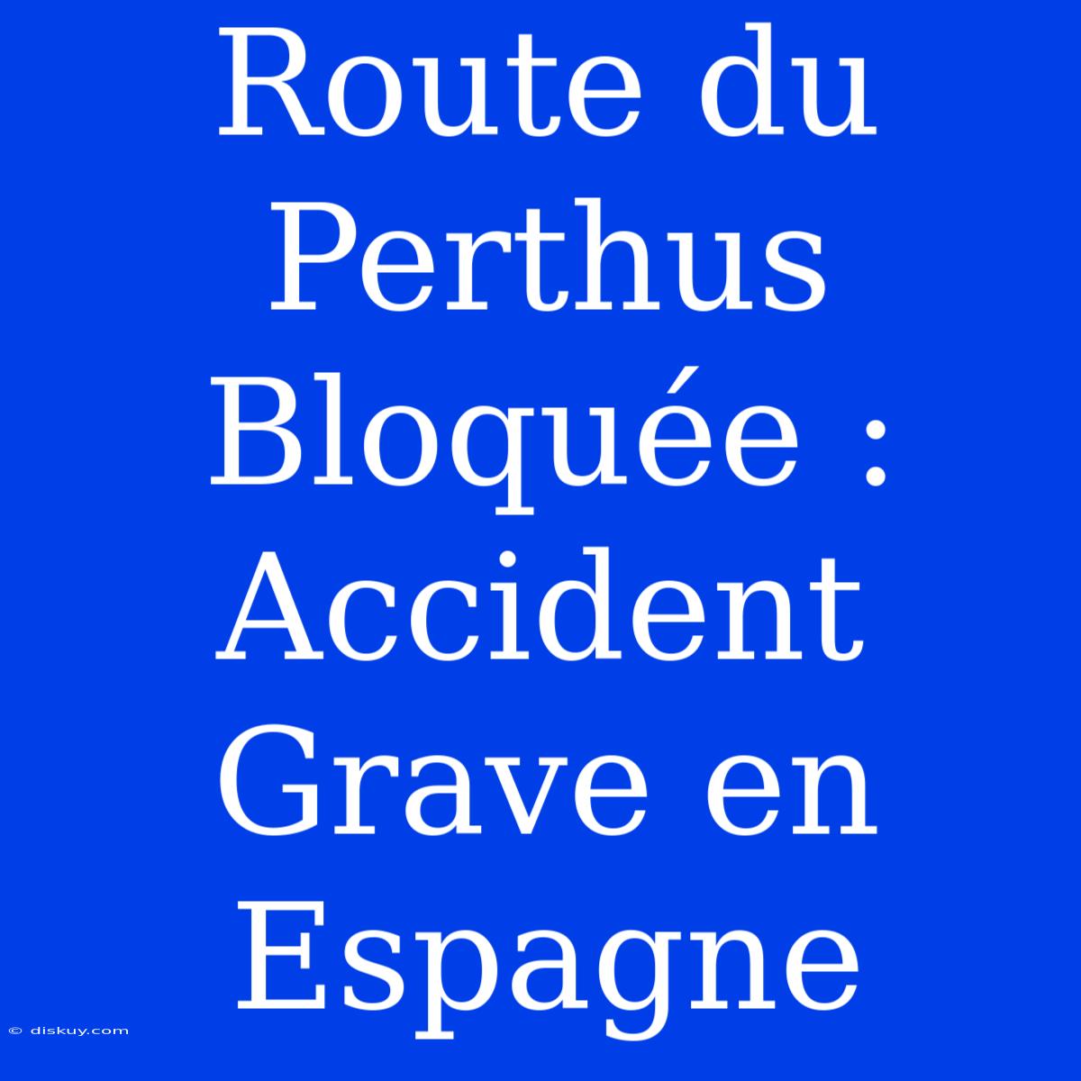 Route Du Perthus Bloquée : Accident Grave En Espagne